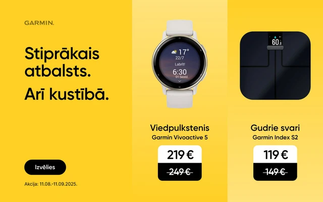 Garmin. Stiprākais atbalsts. Arī kustībā. Izvēlies. Akcija: 11.08. - 11.09.2025. Viedpulkstenis Garmin Vivoactive 5 219 eur, Gudrie svari Garmin Index S2 119 eur, Viedpulkstenis Garmin Fenix 8 51mm AMOLED 849 eur.